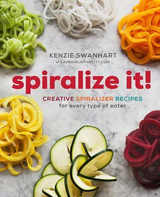 Spiralize It!: Creative Spiralizer Recipes for Every Type of Eater - Kenzie Swanhart