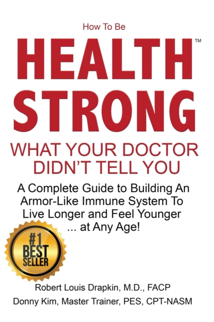 How to be Health Strong: What Your Doctor Didn't Tell You-A Complete Guide to Building an Armor-Like Immune System to Live Longer and Feel Youn - Robert Louis Drapkin