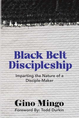 Black Belt Discipleship: Imparting the Nature of a Disciple-Maker - Gino Mingo
