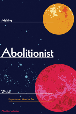 Making Abolitionist Worlds: Proposals for a World on Fire - Abolition Collective
