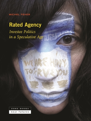 Rated Agency: Investee Politics in a Speculative Age - Michel Feher