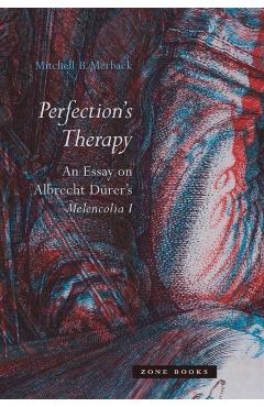 Perfection's Therapy: An Essay on Albrecht Drer's Melencolia I - Mitchell B. Merback