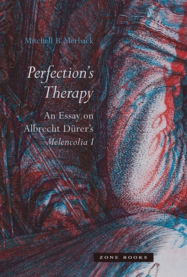 Perfection's Therapy: An Essay on Albrecht D�rer's Melencolia I - Mitchell B. Merback