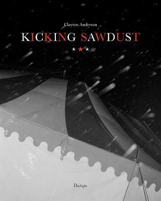 Kicking Sawdust: Running Away with the Circus and Carnival - Clayton Anderson