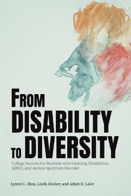 From Disability to Diversity: College Success for Students with Learning Disabilities, Adhd, and Autism Spectrum Disorder - Lynne C. Shea