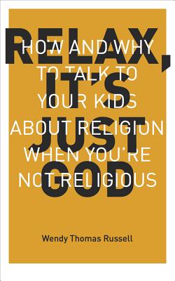Relax It's Just God: How and Why to Talk to Your Kids about Religion When You're Not Religious - Wendy Thomas Russell