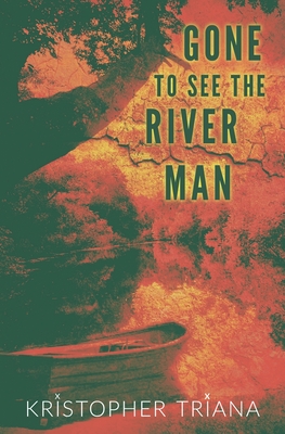 Gone to See the River Man - Kristopher Triana