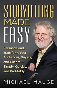 Poza produsului Storytelling Made Easy: Persuade and Transform Your Audiences, Buyers, and Clients - Simply, Quickly, and Profitably - Michael Hauge