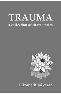 Poza produsului Trauma: A Collection of Short Stories - Elizabeth Jaikaran