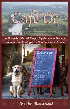 Caf Oc: A Nomad's Tales of Magic, Mystery, and Finding Home in the Dordogne of Southwestern France - Beebe Bahrami