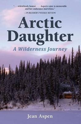 Arctic Daughter: A Wilderness Journey - Jean Aspen