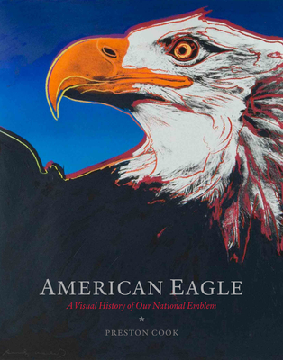 American Eagle: A Visual History of Our National Emblem - Preston Cook