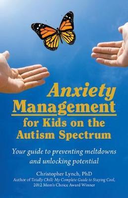 Anxiety Management for Kids on the Autism Spectrum: Your Guide to Preventing Meltdowns and Unlocking Potential - Christopher Lynch