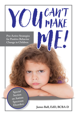 You Can't Make Me!: Pro-Active Strategies for Positive Behavior Change in Children - James Ball