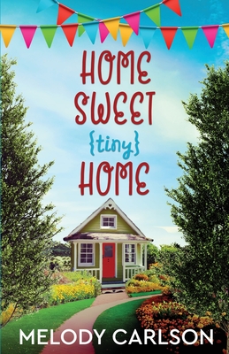 Home Sweet Tiny Home - Melody Carlson