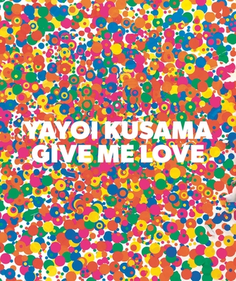 Yayoi Kusama: Give Me Love - Yayoi Kusama