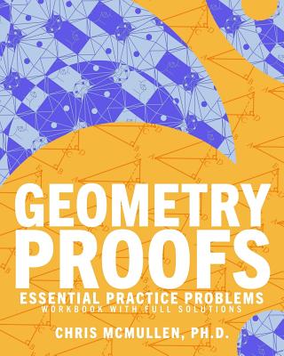 Geometry Proofs Essential Practice Problems Workbook with Full Solutions - Chris Mcmullen