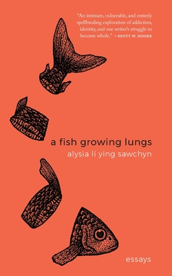 A Fish Growing Lungs: essays - Alysia Li Ying Sawchyn