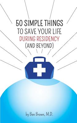 Coperta cărții '50 Simple Things to Save Your Life During Residency: (and Beyond) - Ben Brown'