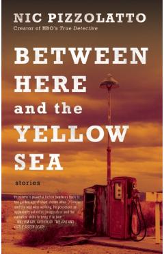 Between Here and the Yellow Sea - Nic Pizzolatto