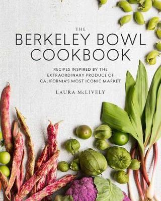 The Berkeley Bowl Cookbook: Recipes Inspired by the Extraordinary Produce of California's Most Iconic Market - Laura Mclively
