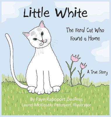 Little White: The Feral Cat Who Found a Home - Faye Rapoport Despres