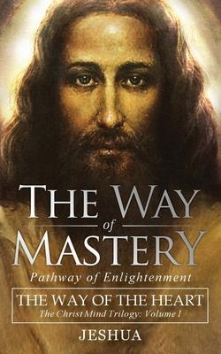The Way of Mastery, Pathway of Enlightenment: The Way of the Heart: The Christ Mind Trilogy Vol I ( Pocket Edition ) - Jeshua Ben Joseph