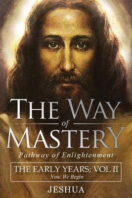 The Way of Mastery, Pathway of Enlightenment: Jeshua, The Early Years: Volume II - Jeshua Ben Joseph