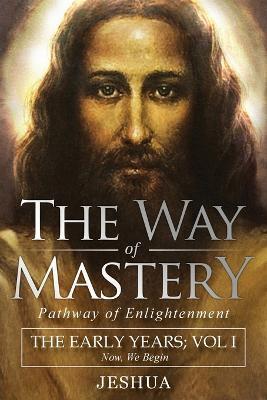 The Way of Mastery, Pathway of Enlightenment: Jeshua, The Early Years: Volume I - Jeshua Ben Joseph