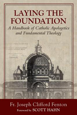 Laying the Foundation: A Handbook of Catholic Apologetics and Fundamental Theology - Joseph Clifford Fenton