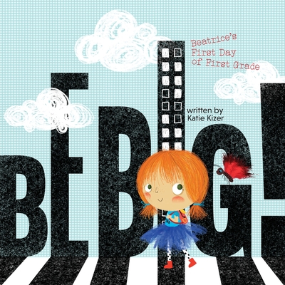 Be Big!: Beatrice's First Day of First Grade - Katie Kizer
