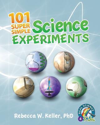 101 Super Simple Science Experiments - Rebecca W. Keller Ph. D.