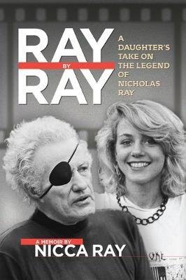 Ray by Ray: A Daughter's Take on the Legend of Nicholas Ray - Nicca Ray