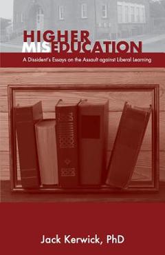 Coperta cărții 'Higher Miseducation: A Dissident's Essays on the Assault against Liberal Learning - Jack Kerwick'