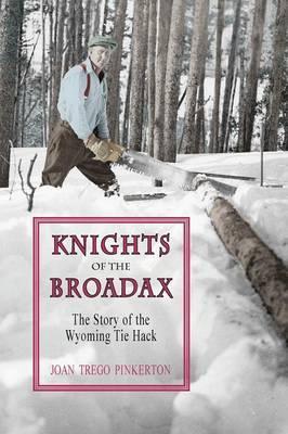 Knights of the Broadax: The Story of the Wyoming Tie Hacks - Joan Trego Pinkerton