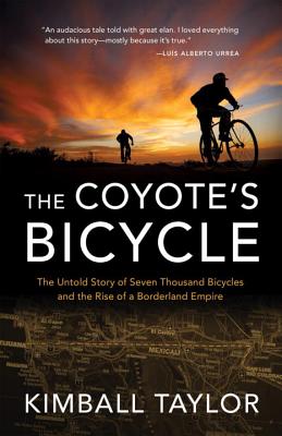 The Coyote's Bicycle: The Untold Story of 7,000 Bicycles and the Rise of a Borderland Empire - Kimball Taylor