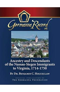 Ancestry and Descendants of the Nassau-Siegen Immigrants to Virginia, 1714-1750: Special Edition - Benjamin C. Holtzclaw