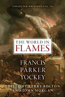 The World in Flames: The Shorter Writings of Francis Parker Yockey - Francis Parker Yockey