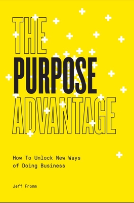 The Purpose Advantage: How to Unlock New Ways of Doing Business - Jeff Fromm