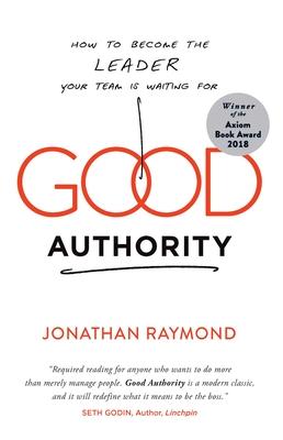 Good Authority: How to Become the Leader Your Team Is Waiting for - Jonathan Raymond
