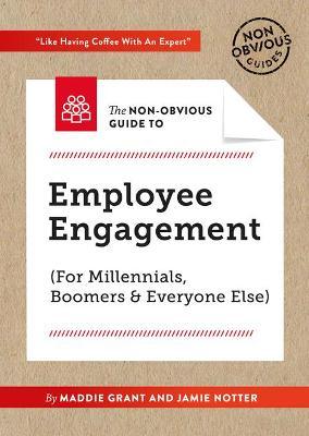 The Non-Obvious Guide to Employee Engagement (for Millennials, Boomers and Everyone Else) - Maddie Grant