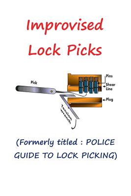Improvised Lock Picks: Formerly titled: POLICE GUIDE TO LOCK PICKING - Andras M. Nagy