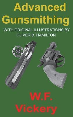 Advanced Gunsmithing: Manual of Instruction in the Manufacture, Alteration and Repair of Firearms In-So-Far as the Necessary Metal Work with - W. F. Vickery