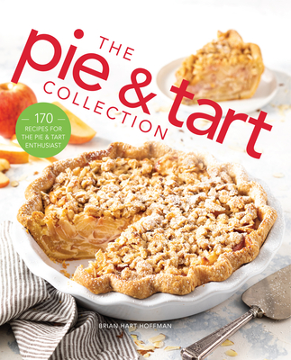 The Pie and Tart Collection: 170 Recipes for the Pie and Tart Baking Enthusiast - Brian Hart Hoffman