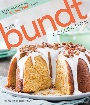 The Bundt Collection: Over 128 Recipes for the Bundt Cake Enthusiast - Brian Hart Hoffman