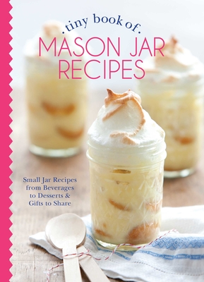 Tiny Book of Mason Jar Recipes: Small Jar Recipes for Beverages, Desserts & Gifts to Share - Phyllis Hoffman Depiano