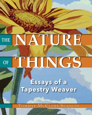 The Nature of Things: Essays of a Tapestry Weaver - Tommye Mcclure Scanlin