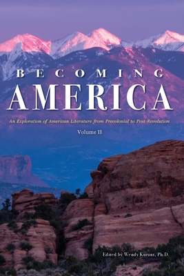 Becoming America: An Exploration of American Literature from Precolonial to Post-Revolution: Volume II - Wendy Kurant