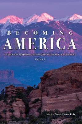Becoming America: An Exploration of American Literature from Precolonial to Post-Revolution: Volume I - Wendy Kurant