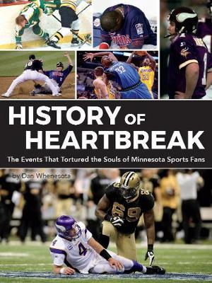 History of Heartbreak: 100 Events That Tortured Minnesota Sports Fans - Dan Whenesota